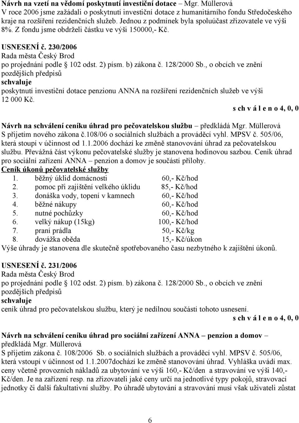 Z fondu jsme obdrželi částku ve výši 150000,- Kč. USNESENÍ č. 230/2006 po projednání podle 102 odst. 2) písm. b) zákona č. 128/2000 Sb.