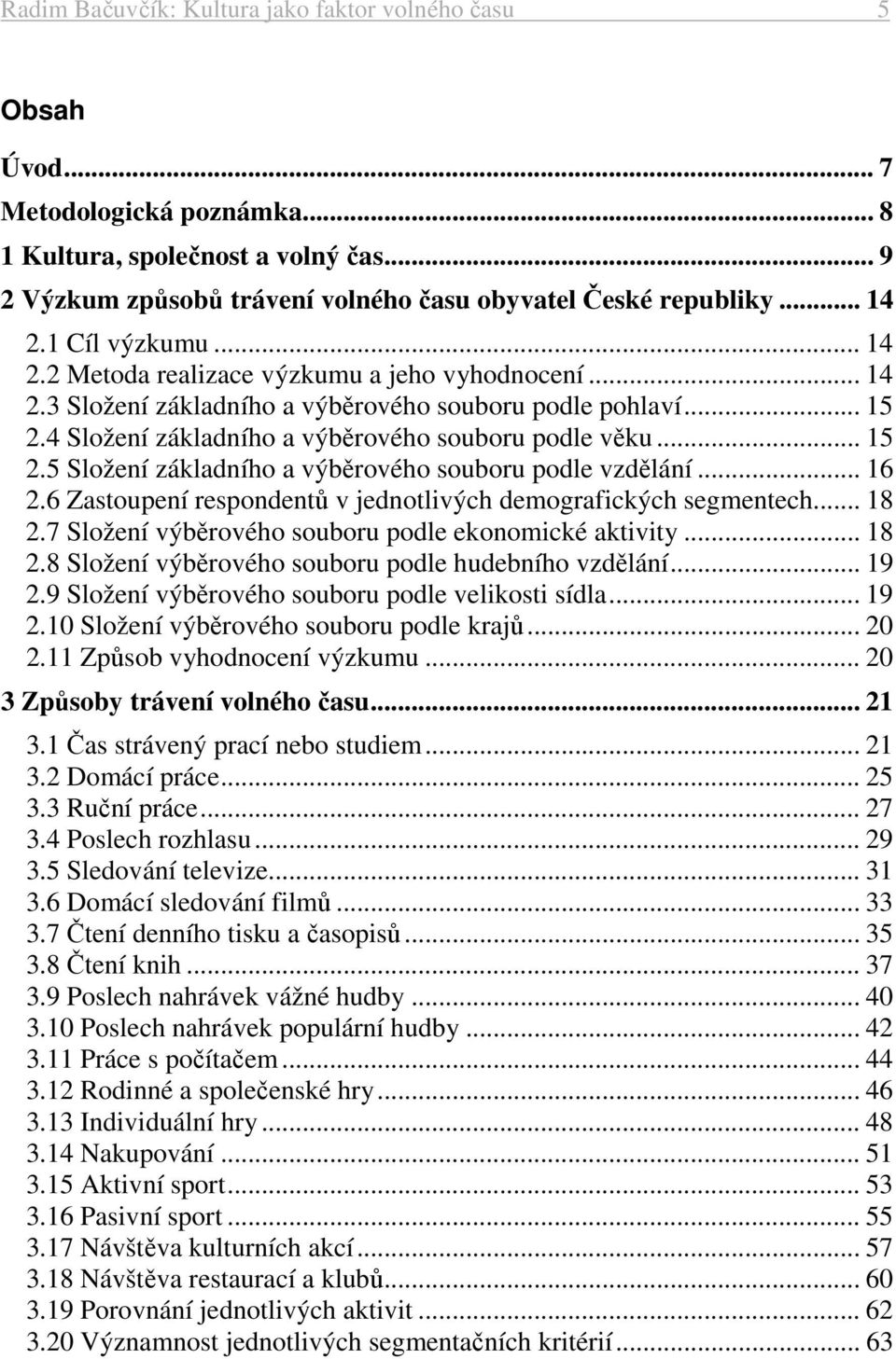 4 Složení základního a výběrového souboru podle věku... 15 2.5 Složení základního a výběrového souboru podle vzdělání... 16 2.6 Zastoupení respondentů v jednotlivých demografických segmentech... 18 2.