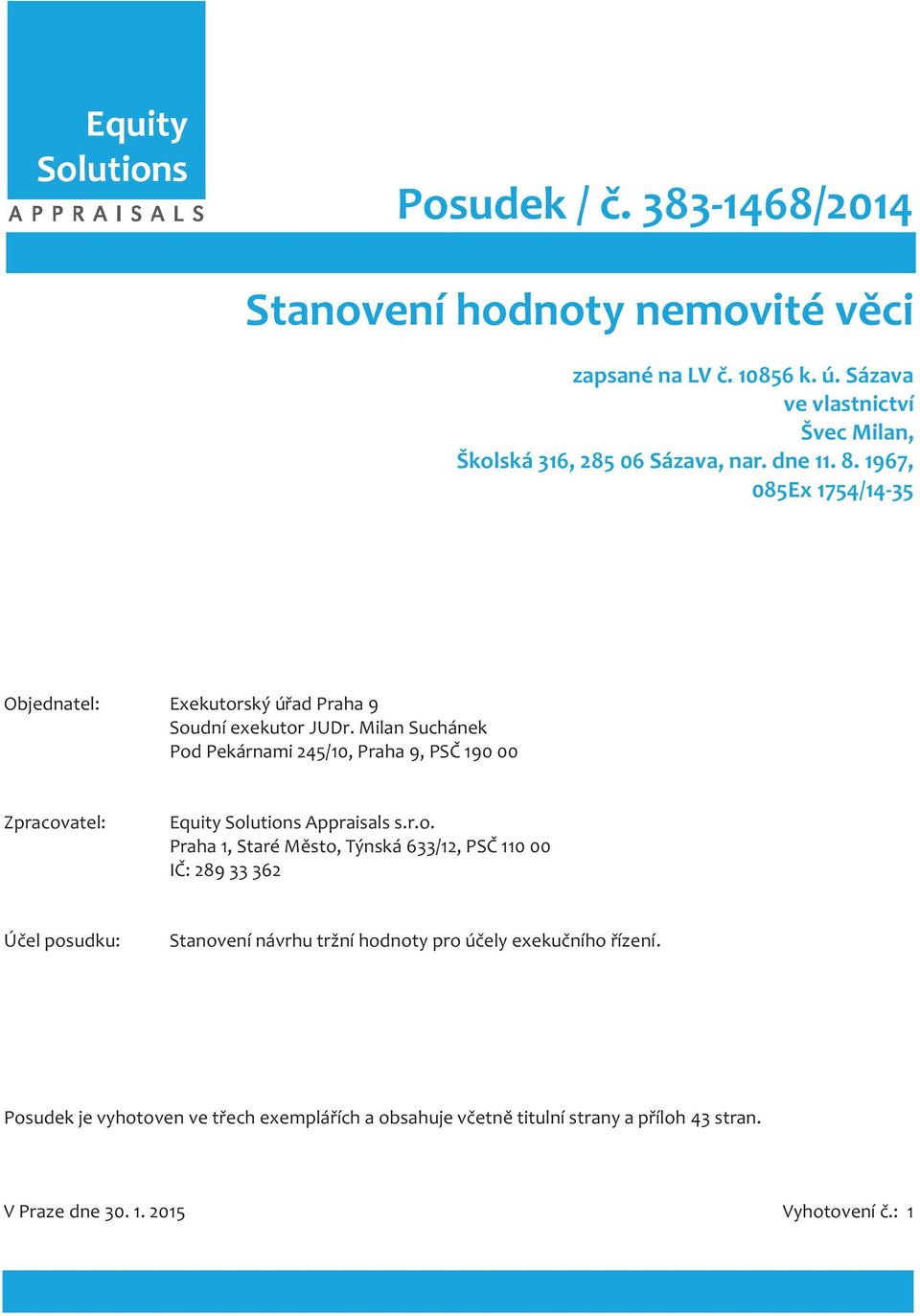 Milan Suchánek Pod Pekárnami 245/10, Praha 9, PSČ 190 00 Zpracovatel: Equity Solutions Appraisals s.r.o. Praha 1, Staré Město, Týnská 633/12, PSČ 110 00 IČ: 289 33 362 Účel posudku: Stanovení návrhu tržní hodnoty pro účely exekučního řízení.