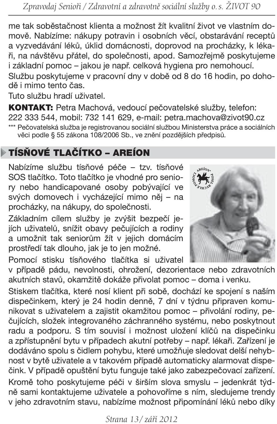 Samozřejmě poskytujeme i základní pomoc jakou je např. celková hygiena pro nemohoucí. Službu poskytujeme v pracovní dny v době od 8 do 16 hodin, po dohodě i mimo tento čas. Tuto službu hradí uživatel.