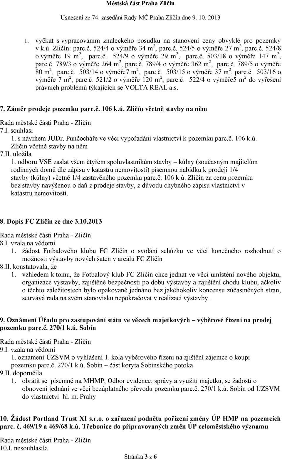 č. 521/2 o výměře 120 m 2, parc.č. 522/4 o výměře5 m 2 do vyřešení právních problémů týkajících se VOLTA REAL a.s. 7. Záměr prodeje pozemku parc.č. 106 k.ú. Zličín včetně stavby na něm 7.I.