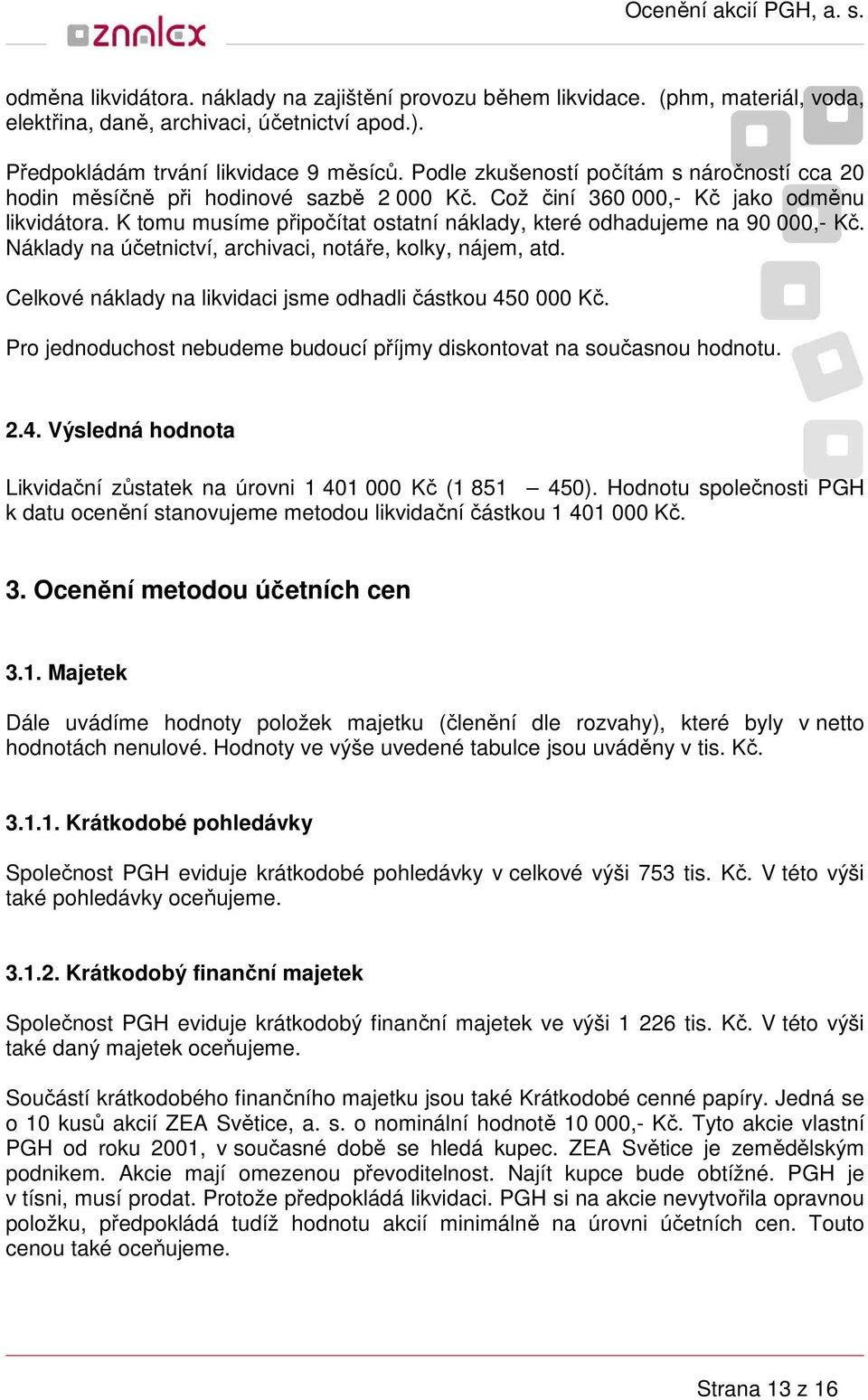 K tomu musíme připočítat ostatní náklady, které odhadujeme na 90 000,- Kč. Náklady na účetnictví, archivaci, notáře, kolky, nájem, atd. Celkové náklady na likvidaci jsme odhadli částkou 450 000 Kč.