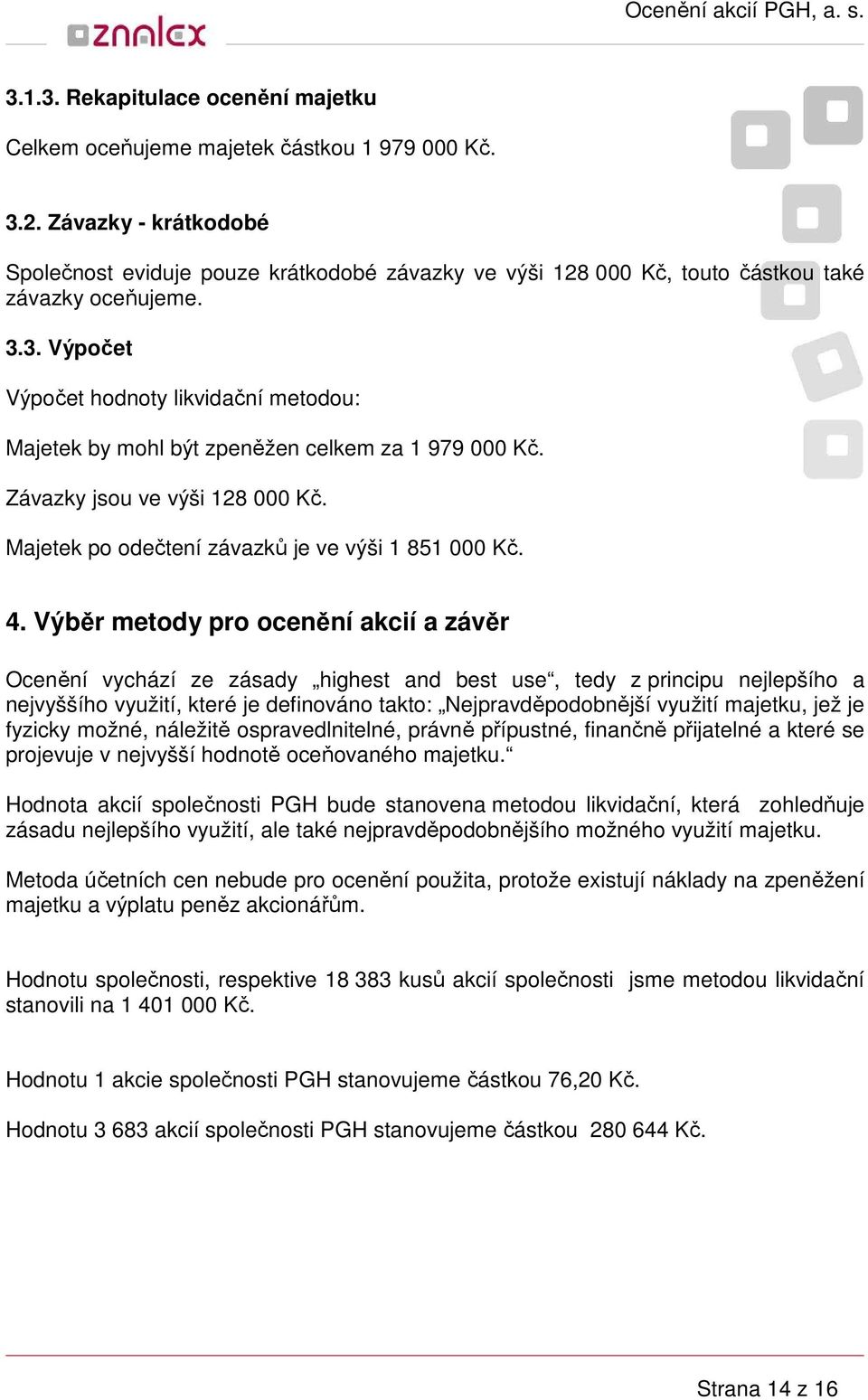 3. Výpočet Výpočet hodnoty likvidační metodou: Majetek by mohl být zpeněžen celkem za 1 979 000 Kč. Závazky jsou ve výši 128 000 Kč. Majetek po odečtení závazků je ve výši 1 851 000 Kč. 4.