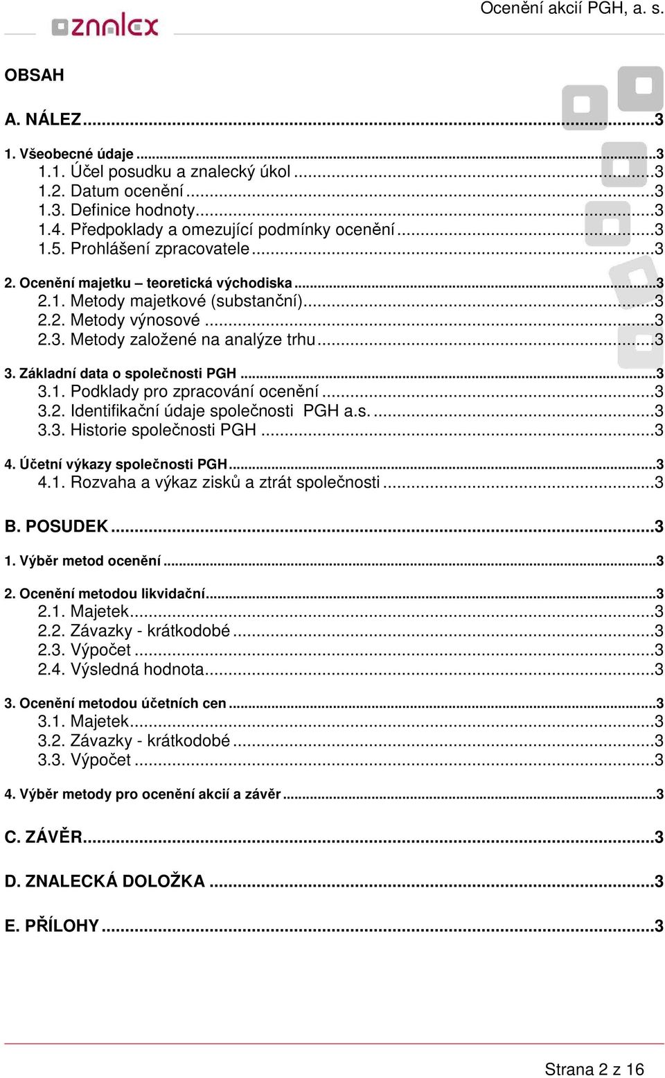 Základní data o společnosti PGH...3 3.1. Podklady pro zpracování ocenění...3 3.2. Identifikační údaje společnosti PGH a.s....3 3.3. Historie společnosti PGH...3 4. Účetní výkazy společnosti PGH...3 4.1. Rozvaha a výkaz zisků a ztrát společnosti.