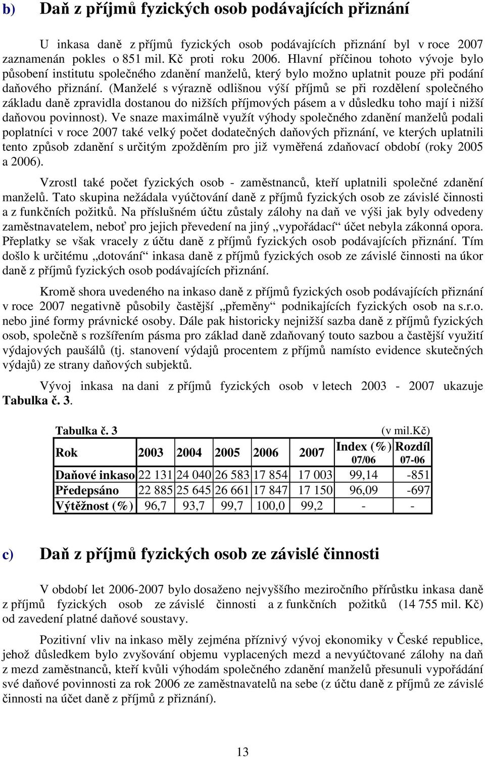 (Manželé s výrazně odlišnou výší příjmů se při rozdělení společného základu daně zpravidla dostanou do nižších příjmových pásem a v důsledku toho mají i nižší daňovou povinnost).