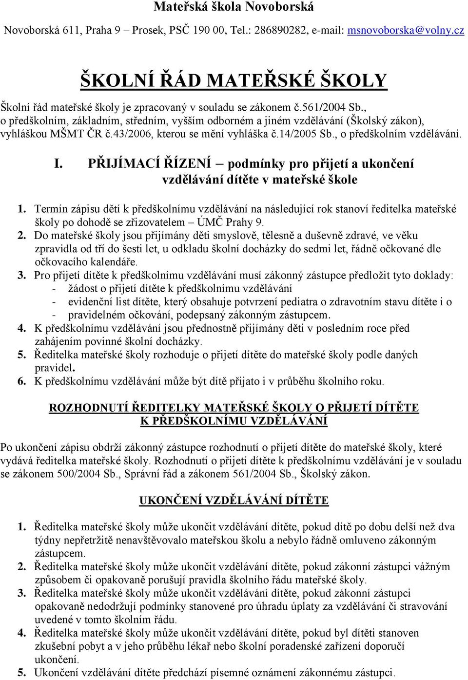 , o předškolním, základním, středním, vyšším odborném a jiném vzdělávání (Školský zákon), vyhláškou MŠMT ČR č.43/2006, kterou se mění vyhláška č.14/2005 Sb., o předškolním vzdělávání. I.