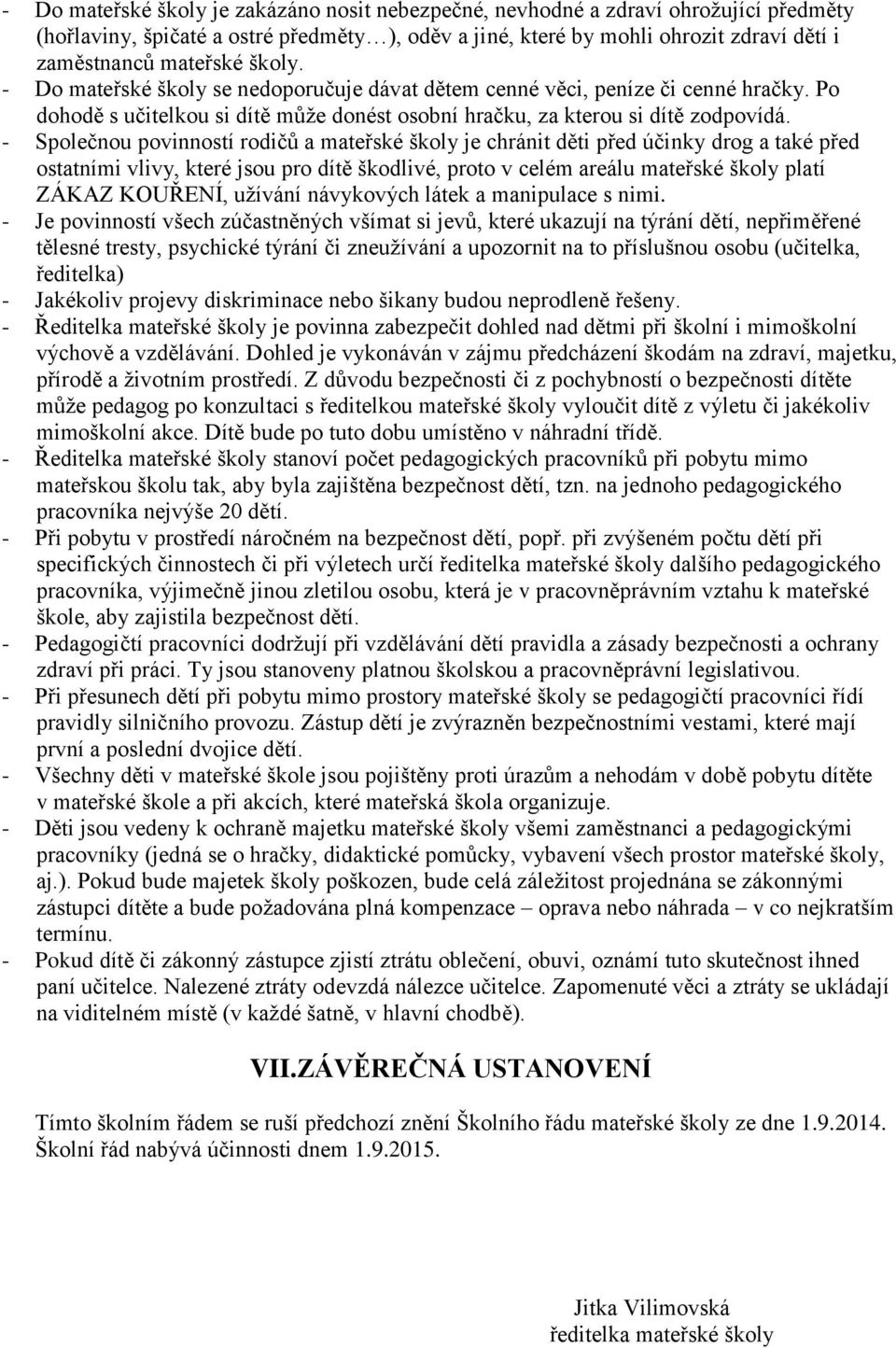 - Společnou povinností rodičů a mateřské školy je chránit děti před účinky drog a také před ostatními vlivy, které jsou pro dítě škodlivé, proto v celém areálu mateřské školy platí ZÁKAZ KOUŘENÍ,