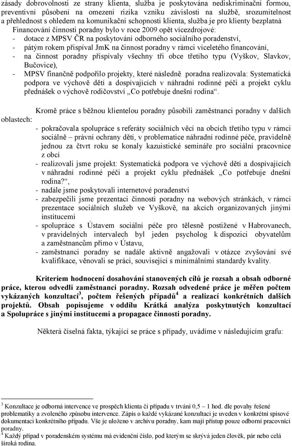 pátým rokem přispíval JmK na činnost poradny v rámci víceletého financování, - na činnost poradny přispívaly všechny tři obce třetího typu (Vyškov, Slavkov, Bučovice), - MPSV finančně podpořilo