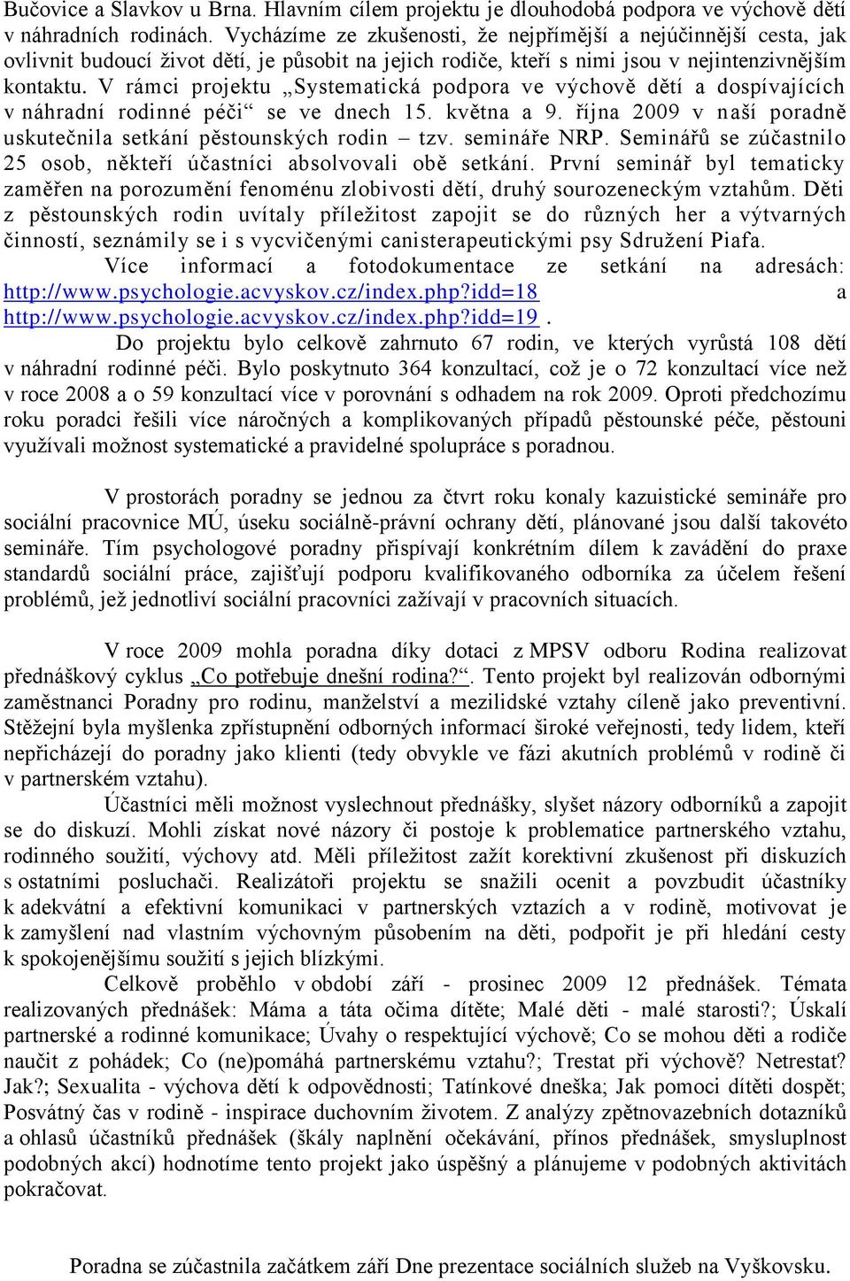 V rámci projektu Systematická podpora ve výchově dětí a dospívajících v náhradní rodinné péči se ve dnech 15. května a 9. října 2009 v naší poradně uskutečnila setkání pěstounských rodin tzv.