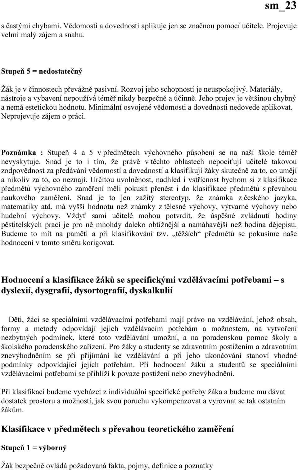 Minimální osvojené vědomosti a dovednosti nedovede aplikovat. Neprojevuje zájem o práci. Poznámka : Stupeň 4 a 5 v předmětech výchovného působení se na naší škole téměř nevyskytuje.