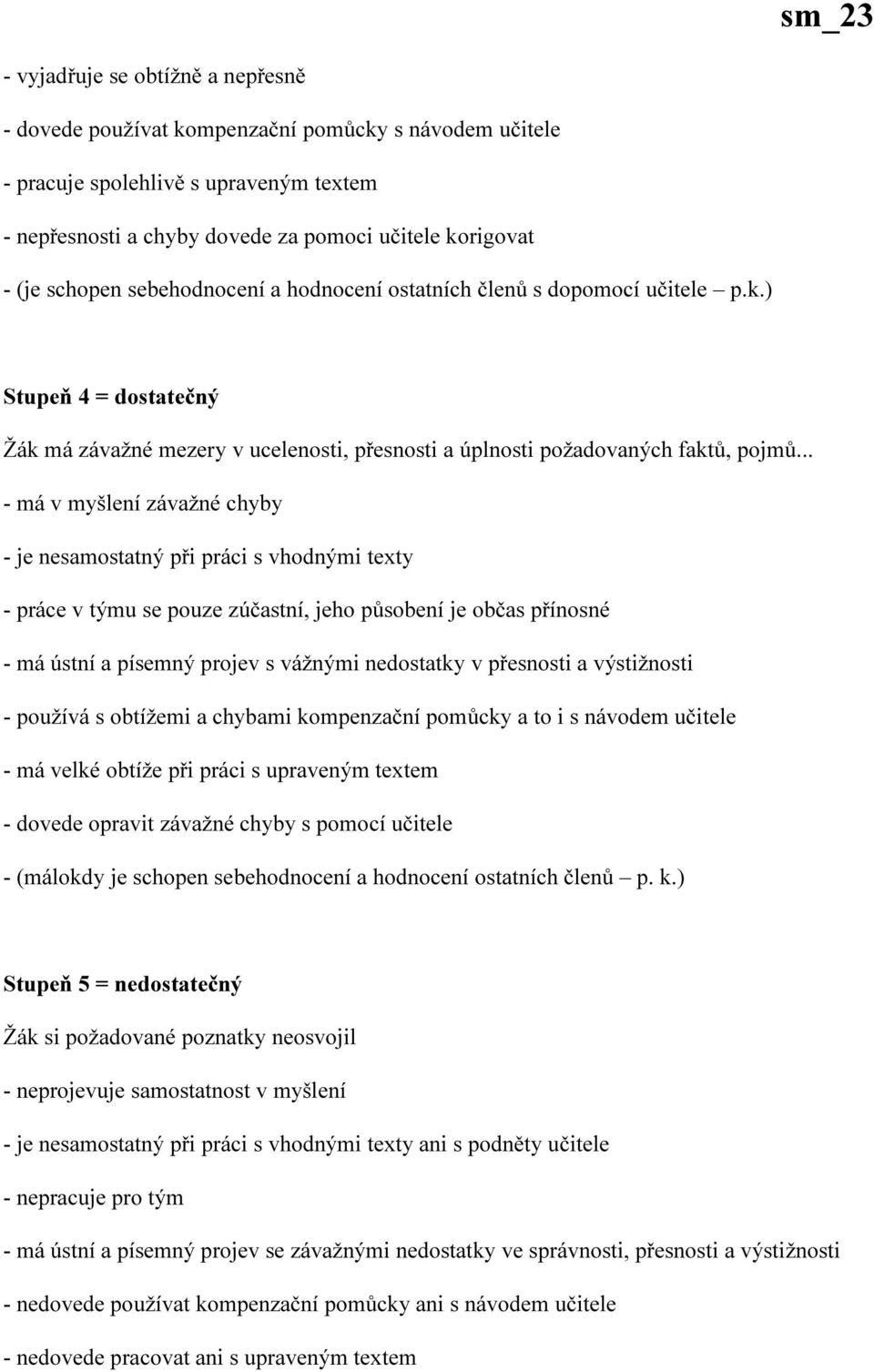 .. - má v myšlení závažné chyby - je nesamostatný při práci s vhodnými texty - práce v týmu se pouze zúčastní, jeho působení je občas přínosné - má ústní a písemný projev s vážnými nedostatky v