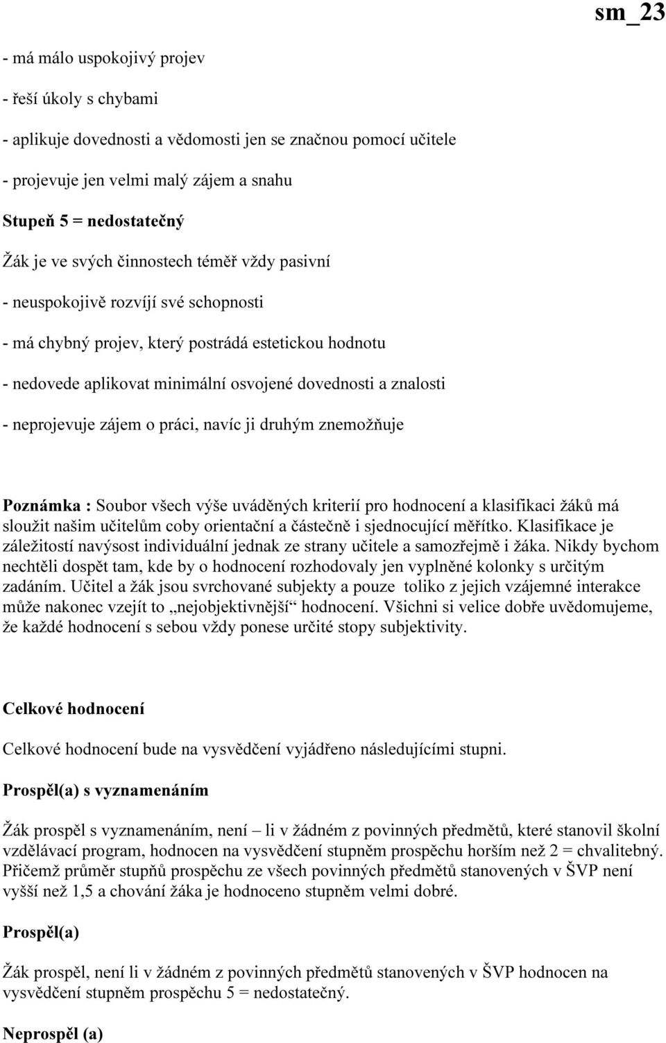 zájem o práci, navíc ji druhým znemožňuje Poznámka : Soubor všech výše uváděných kriterií pro hodnocení a klasifikaci žáků má sloužit našim učitelům coby orientační a částečně i sjednocující měřítko.