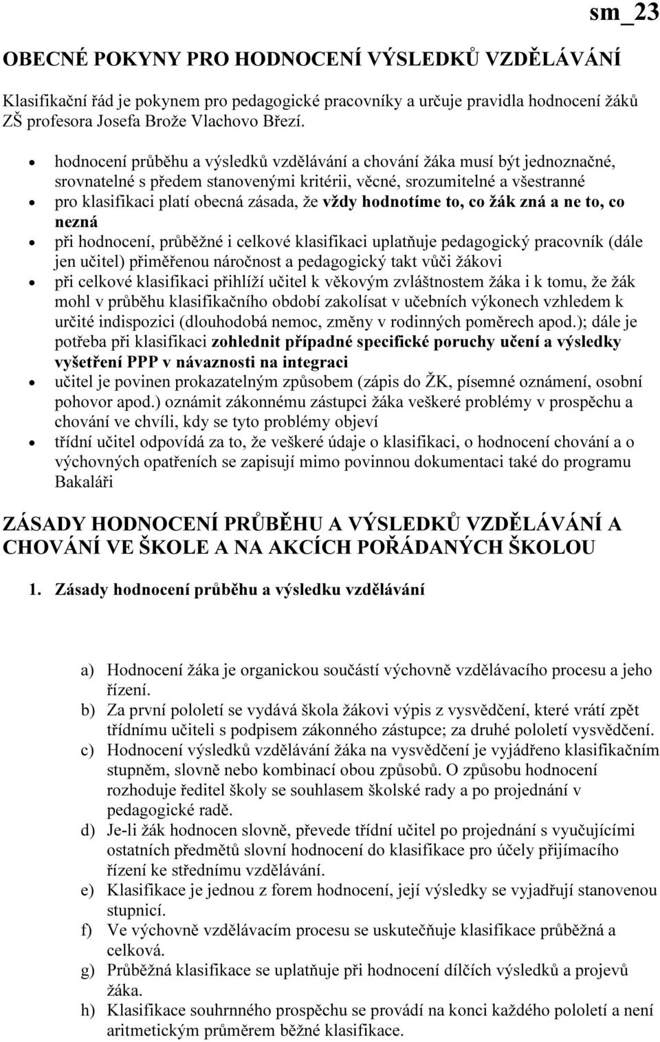 hodnotíme to, co žák zná a ne to, co nezná při hodnocení, průběžné i celkové klasifikaci uplatňuje pedagogický pracovník (dále jen učitel) přiměřenou náročnost a pedagogický takt vůči žákovi při