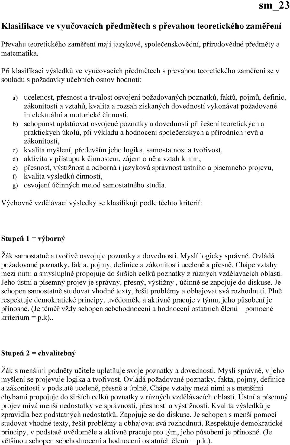 faktů, pojmů, definic, zákonitostí a vztahů, kvalita a rozsah získaných dovedností vykonávat požadované intelektuální a motorické činnosti, b) schopnost uplatňovat osvojené poznatky a dovednosti při