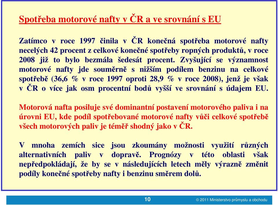 Zvyšující se významnost motorové nafty jde souměrně s nižším podílem benzinu na celkové spotřebě (36,6 % v roce 1997 oproti 28,9 % v roce 2008), jenž je však v ČR o více jak osm procentní bodů vyšší