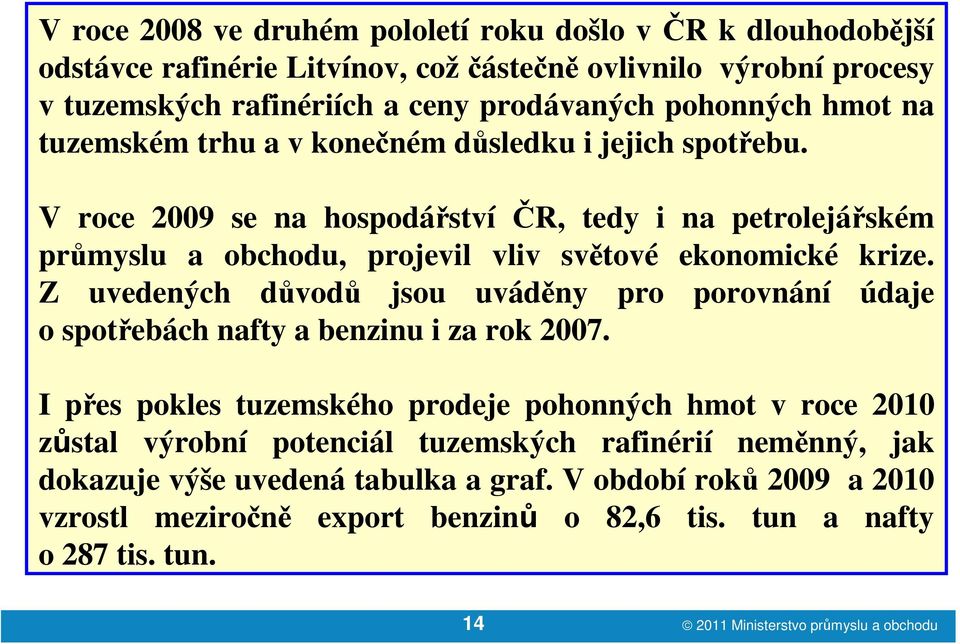 Z uvedených důvodů jsou uváděny pro porovnání údaje o spotřebách nafty a benzinu i za rok 2007.