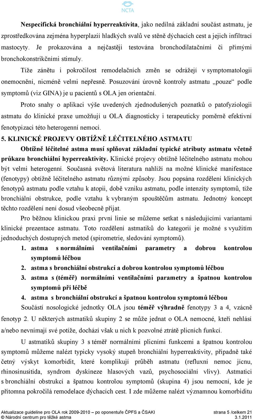 Tíže zánětu i pokročilost remodelačních změn se odrážejí v symptomatologii onemocnění, nicméně velmi nepřesně.