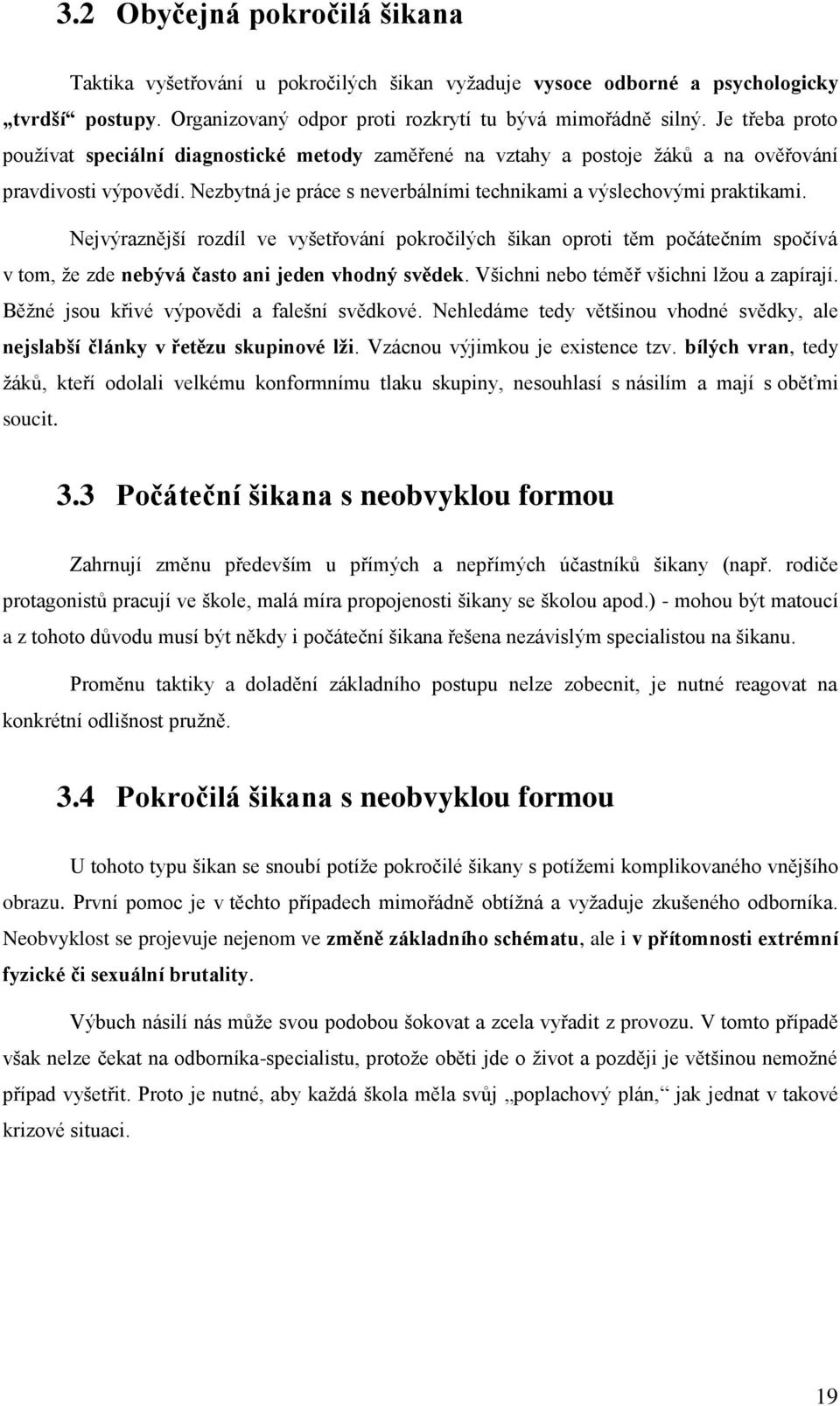 Nejvýraznější rozdíl ve vyšetřování pokročilých šikan oproti těm počátečním spočívá v tom, že zde nebývá často ani jeden vhodný svědek. Všichni nebo téměř všichni lžou a zapírají.