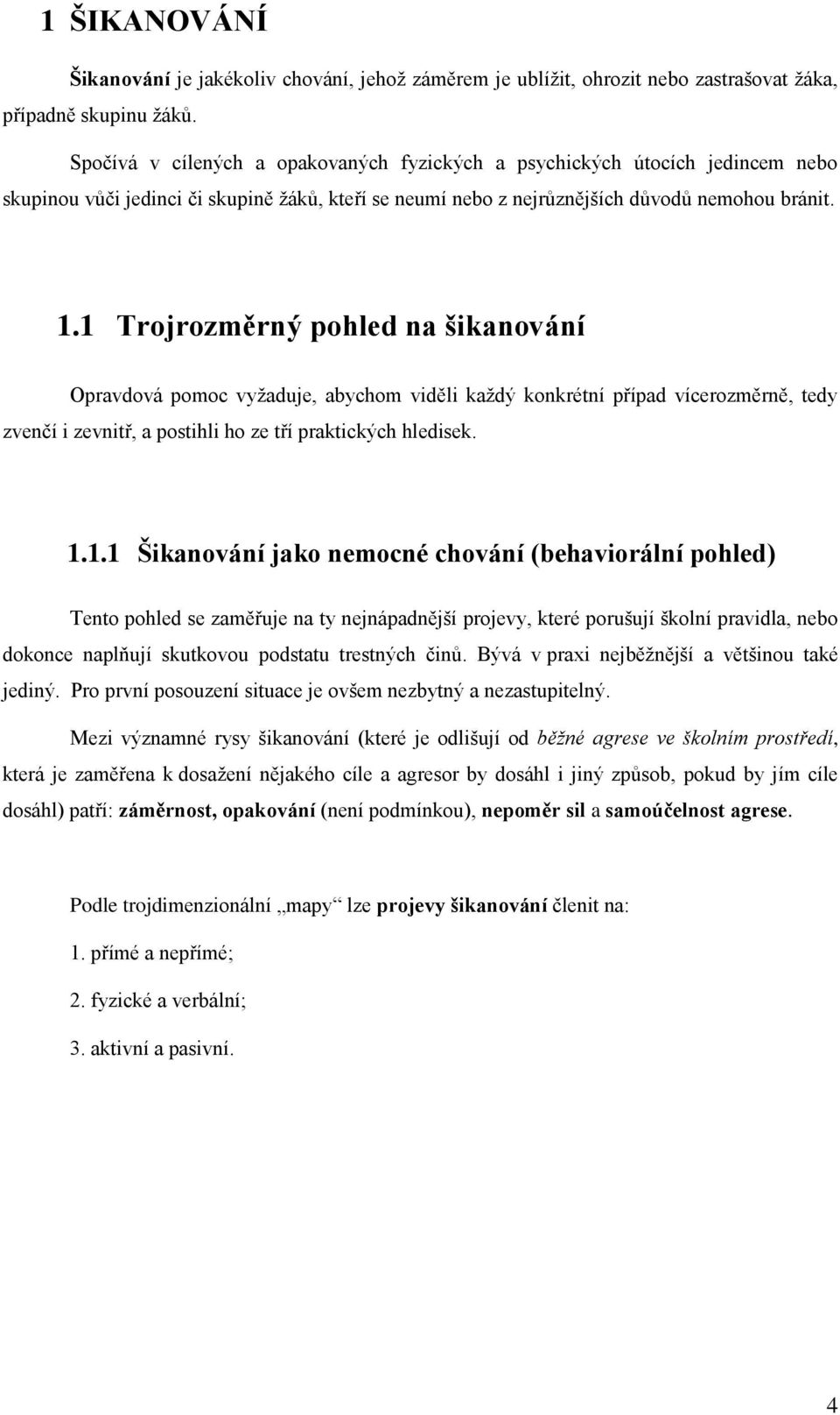 1 Trojrozměrný pohled na šikanování Opravdová pomoc vyžaduje, abychom viděli každý konkrétní případ vícerozměrně, tedy zvenčí i zevnitř, a postihli ho ze tří praktických hledisek. 1.1.1 Šikanování jako nemocné chování (behaviorální pohled) Tento pohled se zaměřuje na ty nejnápadnější projevy, které porušují školní pravidla, nebo dokonce naplňují skutkovou podstatu trestných činů.