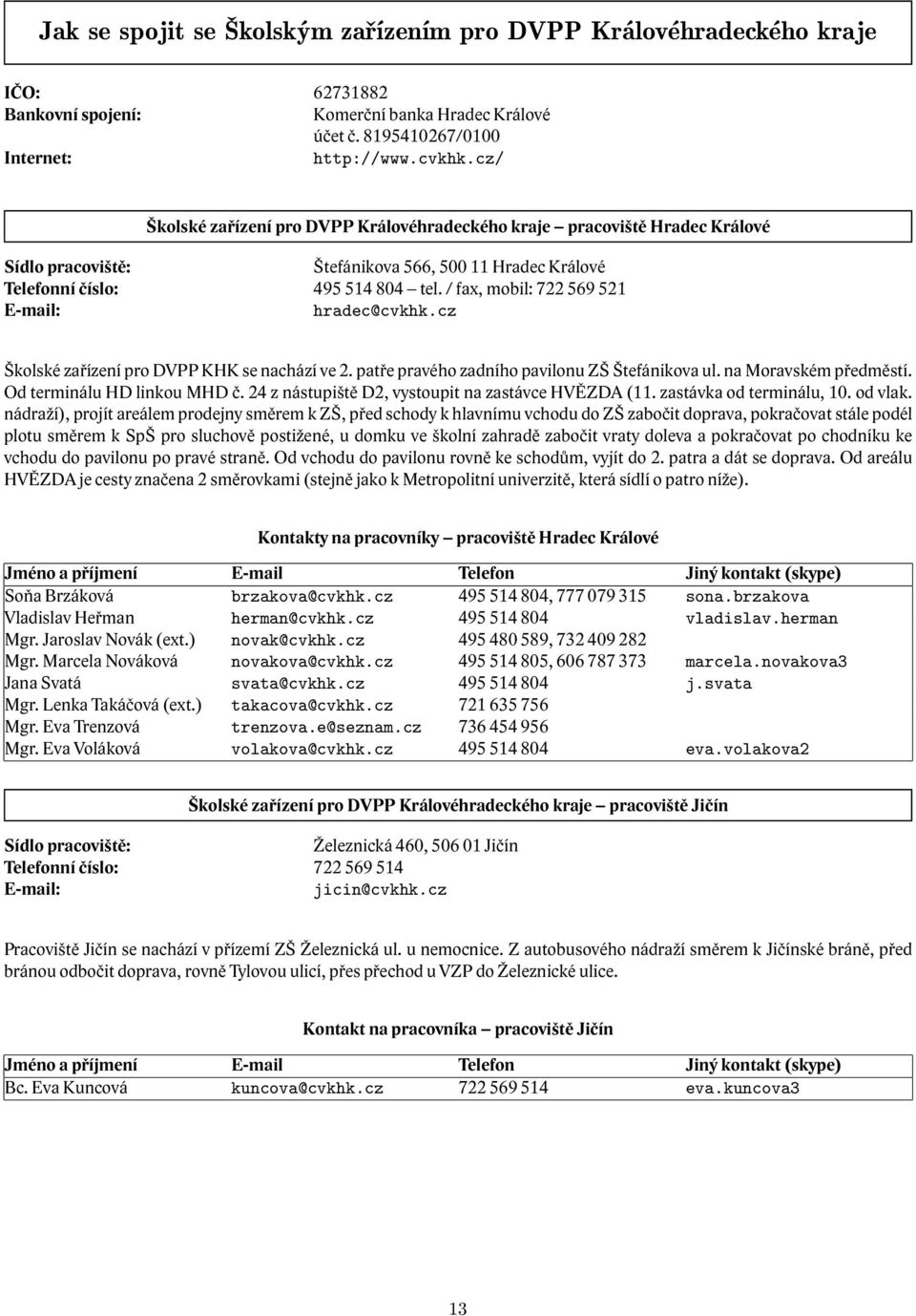 / fax, mobil: 722 569 521 E-mail: hradec@cvkhk.cz Školské zařízení pro DVPP KHK se nachází ve 2. patře pravého zadního pavilonu ZŠ Štefánikova ul. na Moravském předměstí. Od terminálu HD linkou MHD č.