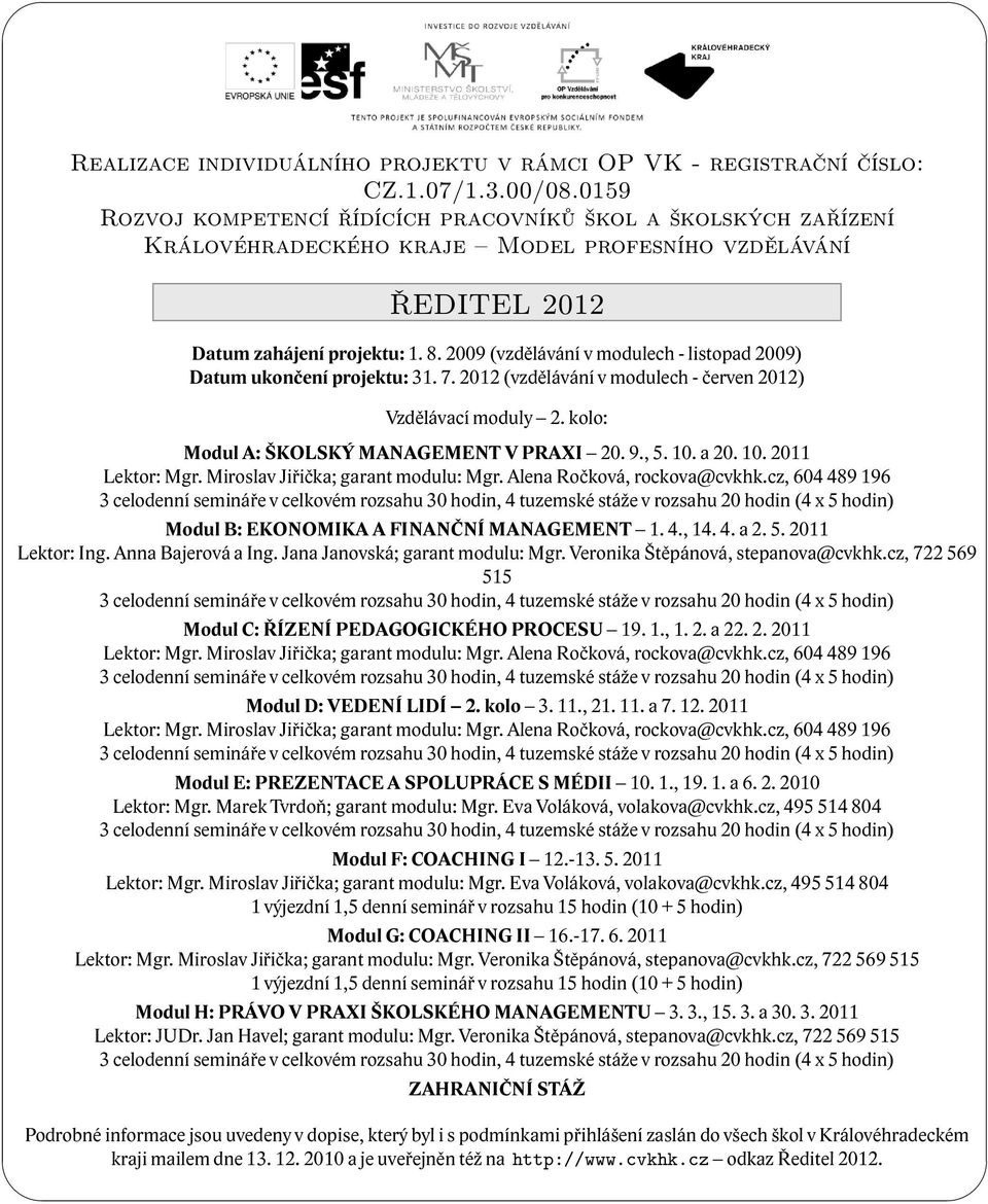 2009 (vzdělávání v modulech - listopad 2009) Datum ukončení projektu: 31. 7. 2012 (vzdělávání v modulech - červen 2012) Vzdělávací moduly 2. kolo: Modul A: ŠKOLSKÝ MANAGEMENT V PRAXI 20. 9., 5. 10.