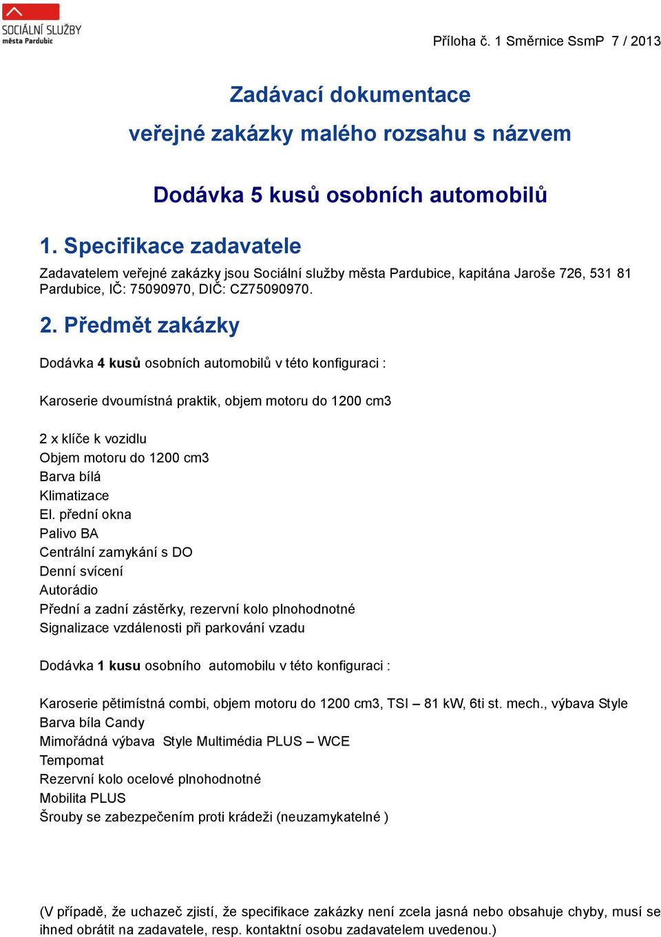 Předmět zakázky Dodávka 4 kusů osobních automobilů v této konfiguraci : Karoserie dvoumístná praktik, objem motoru do 1200 cm3 2 x klíče k vozidlu Objem motoru do 1200 cm3 Barva bílá Klimatizace El.