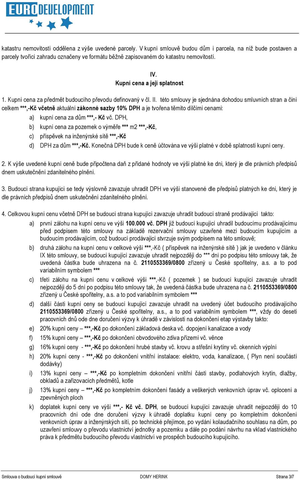 této smlouvy je sjednána dohodou smluvních stran a činí celkem ***,-Kč včetně aktuální zákonné sazby 10% DPH a je tvořena těmito dílčími cenami: a) kupní cena za dům ***,- Kč vč.