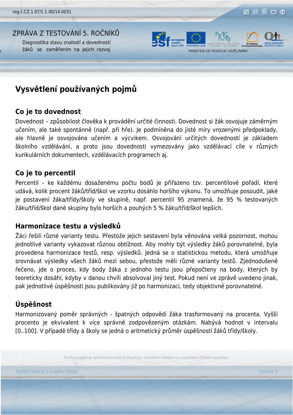 Osvojování určitých dovedností je základem školního vzdělávání, a proto jsou dovednosti vymezovány jako vzdělávací cíle v různých kurikulárních dokumentech, vzdělávacích programech aj.