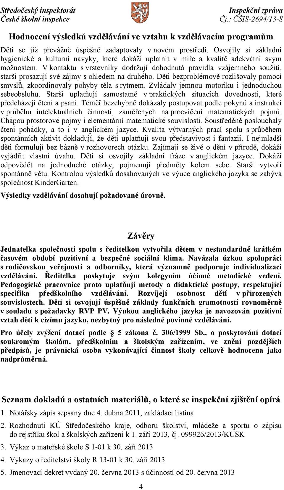 V kontaktu s vrstevníky dodržují dohodnutá pravidla vzájemného soužití, starší prosazují své zájmy s ohledem na druhého.