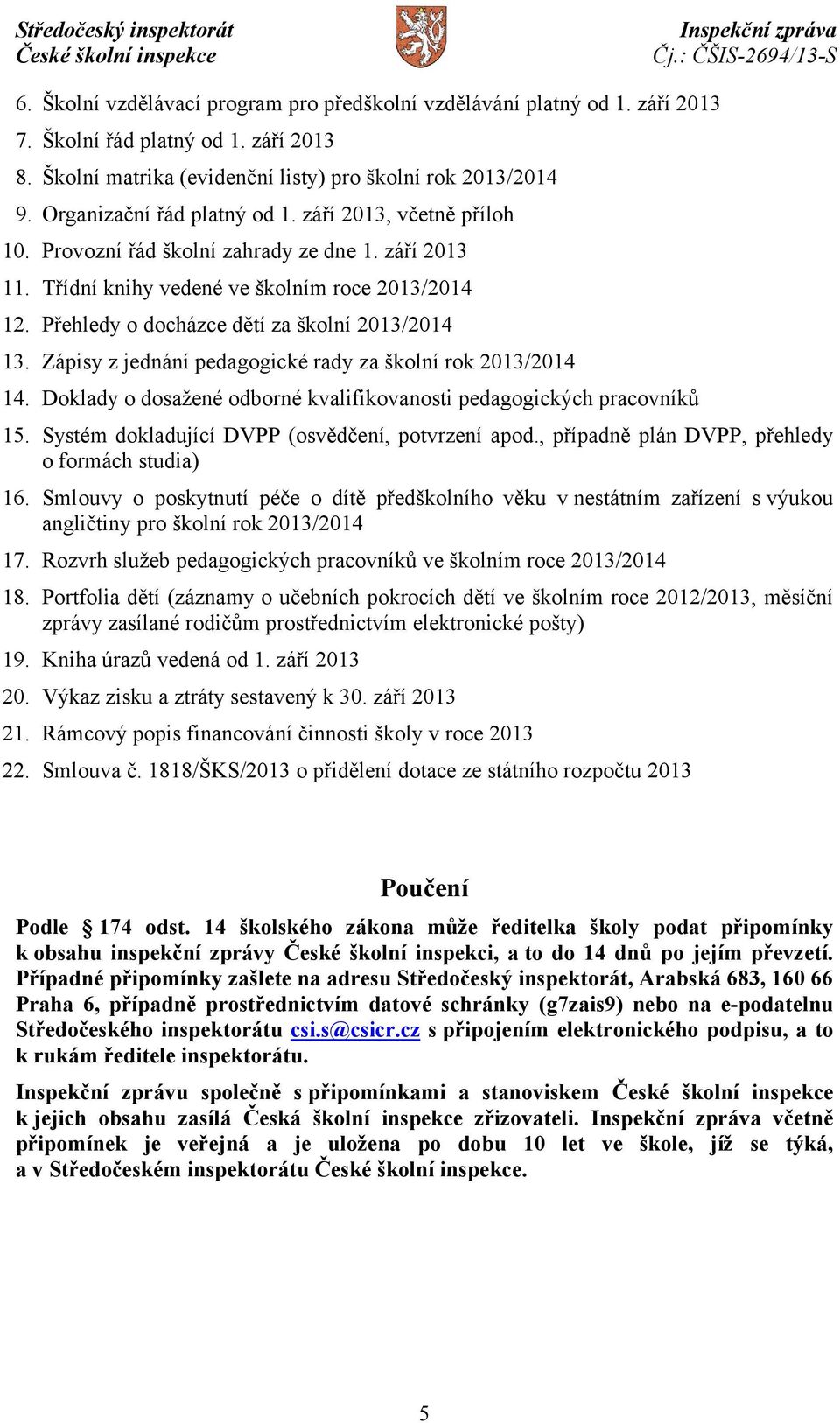 Přehledy o docházce dětí za školní 2013/2014 13. Zápisy z jednání pedagogické rady za školní rok 2013/2014 14. Doklady o dosažené odborné kvalifikovanosti pedagogických pracovníků 15.