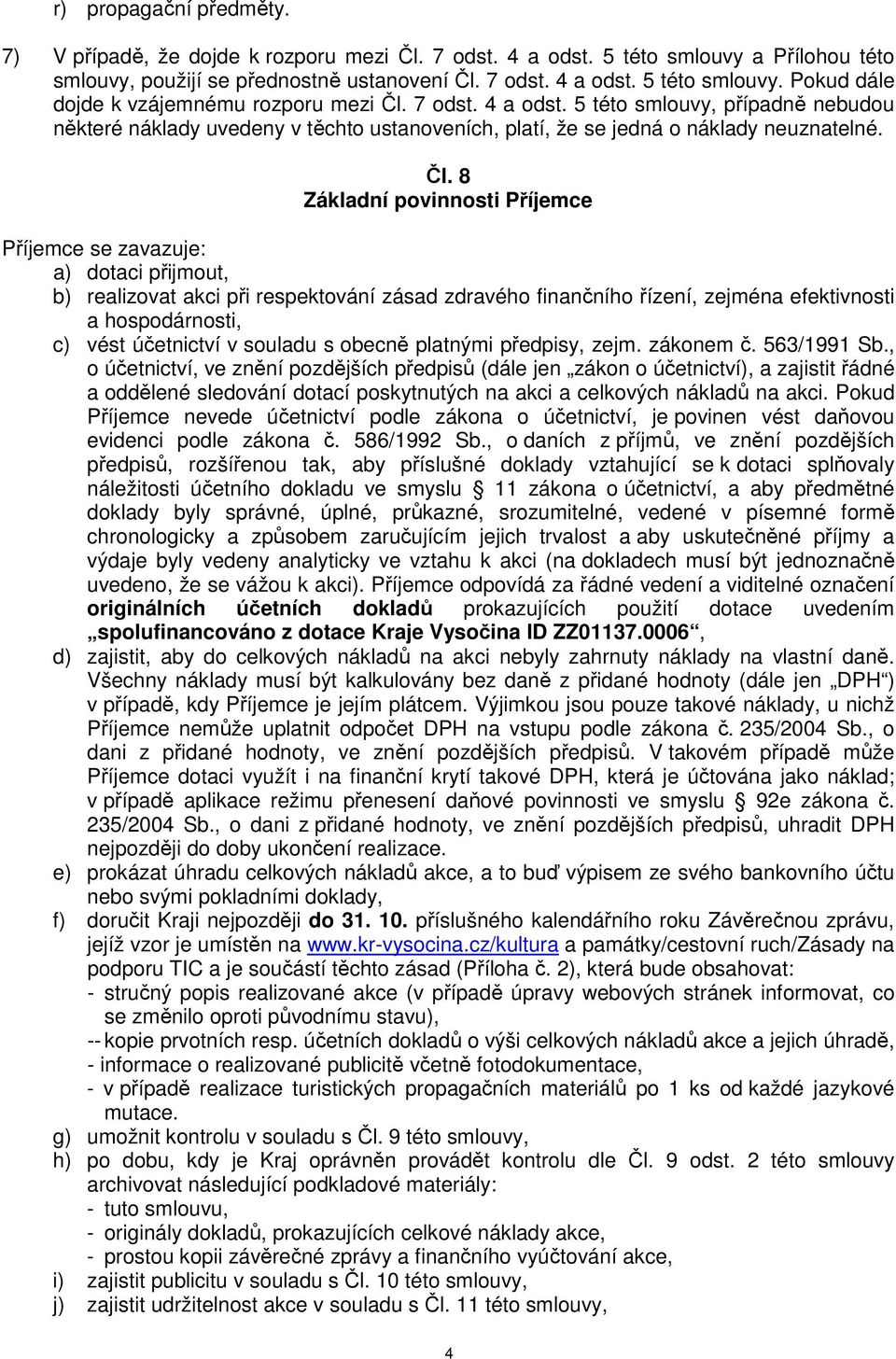 8 Základní povinnosti Příjemce Příjemce se zavazuje: a) dotaci přijmout, b) realizovat akci při respektování zásad zdravého finančního řízení, zejména efektivnosti a hospodárnosti, c) vést účetnictví