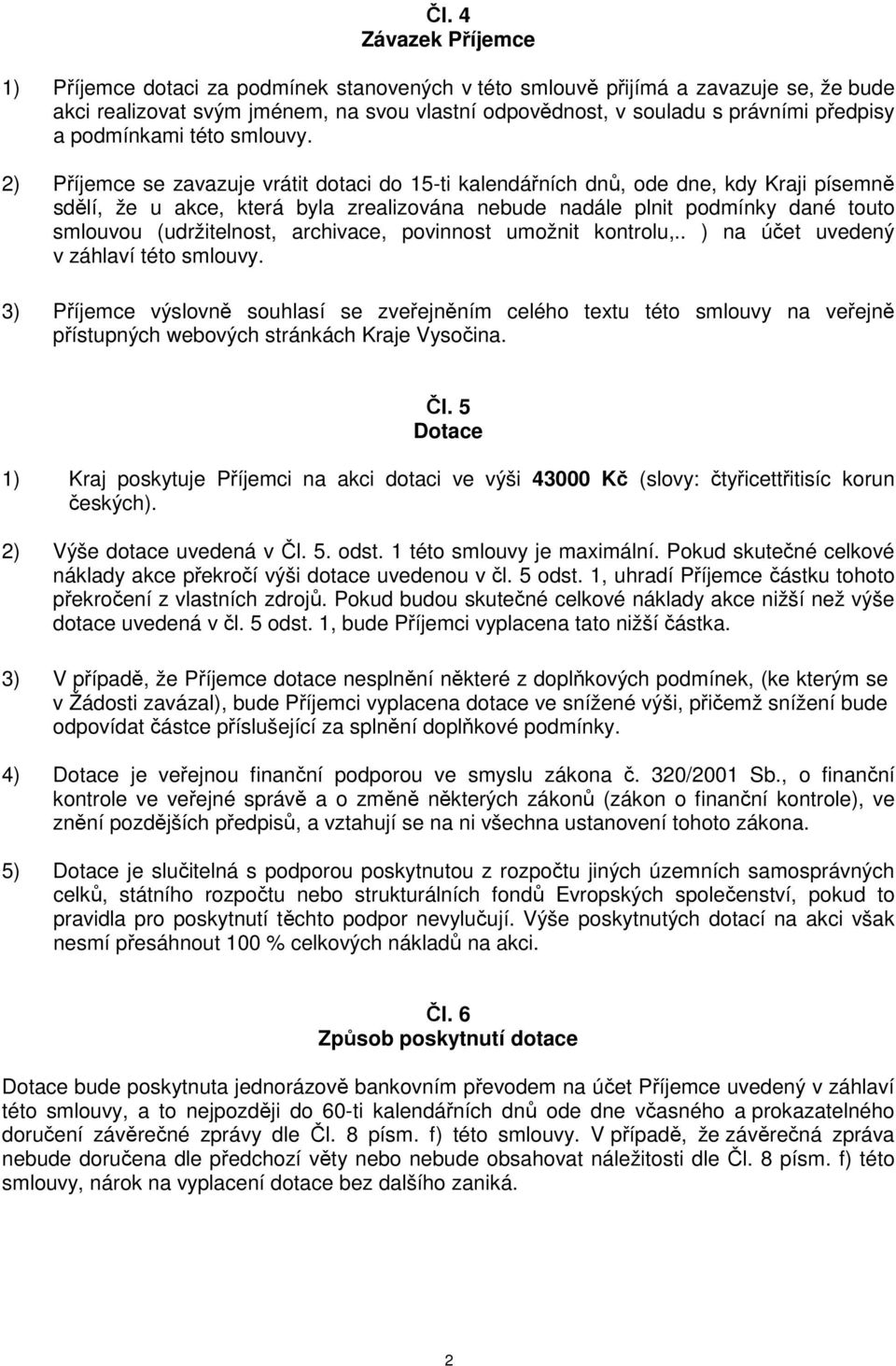 2) Příjemce se zavazuje vrátit dotaci do 15-ti kalendářních dnů, ode dne, kdy Kraji písemně sdělí, že u akce, která byla zrealizována nebude nadále plnit podmínky dané touto smlouvou (udržitelnost,