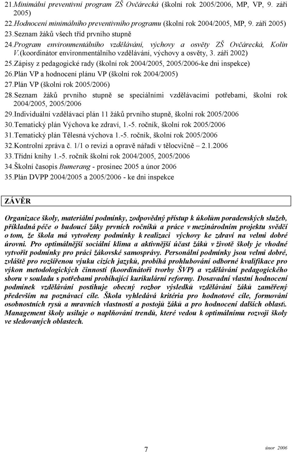 Zápisy z pedagogické rady (školní rok 2004/2005, 2005/2006-ke dni inspekce) 26.Plán VP a hodnocení plánu VP (školní rok 2004/2005) 27.Plán VP (školní rok 2005/2006) 28.