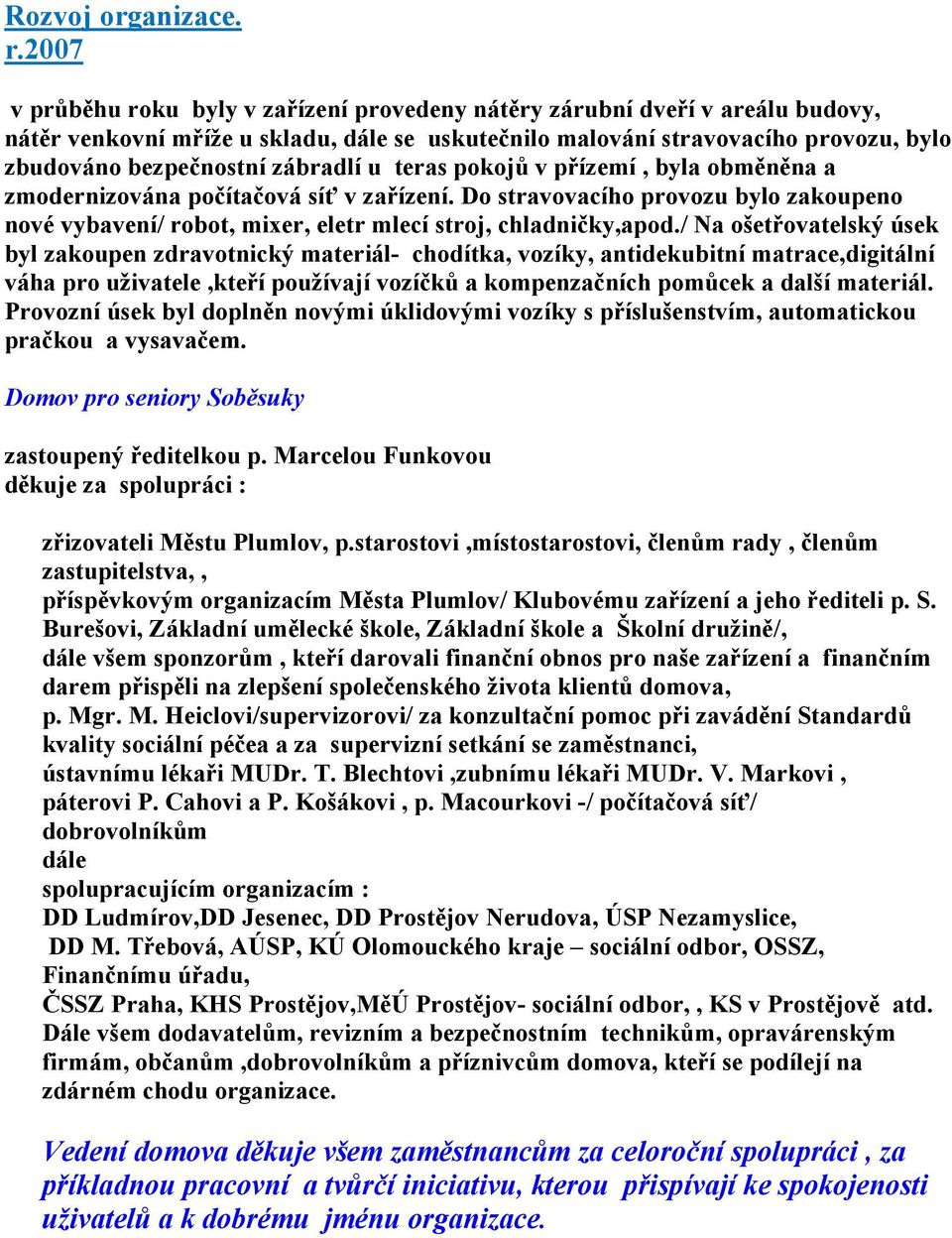 zábradlí u teras pokojů v přízemí, byla obměněna a zmodernizována počítačová síť v zařízení. Do stravovacího provozu bylo zakoupeno nové vybavení/ robot, mixer, eletr mlecí stroj, chladničky,apod.