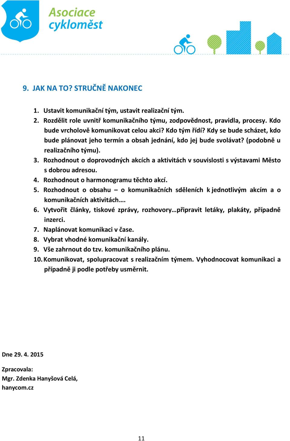 Rozhodnout o doprovodných akcích a aktivitách v souvislosti s výstavami Město s dobrou adresou. 4. Rozhodnout o harmonogramu těchto akcí. 5.