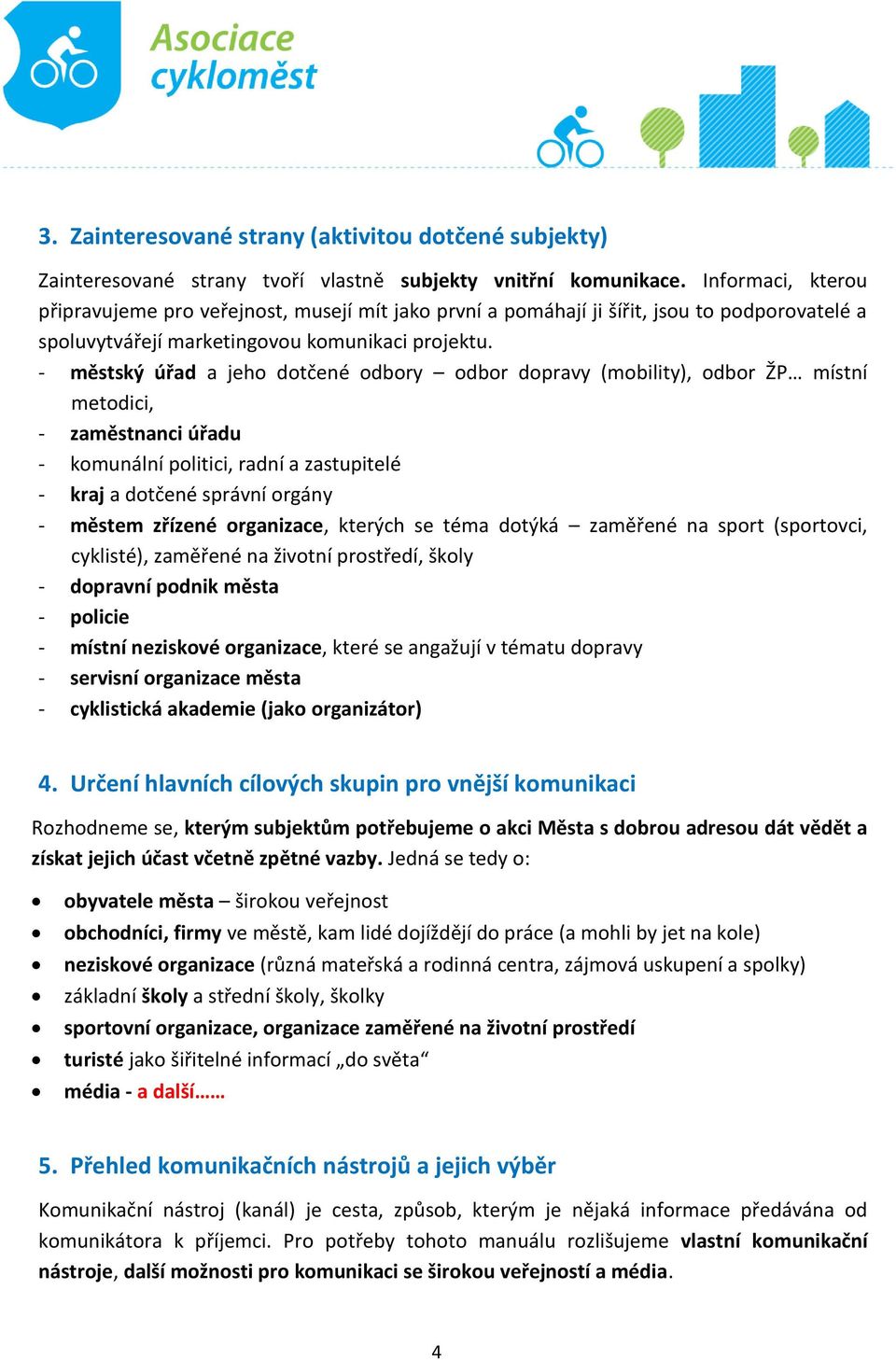 - městský úřad a jeho dotčené odbory odbor dopravy (mobility), odbor ŽP místní metodici, - zaměstnanci úřadu - komunální politici, radní a zastupitelé - kraj a dotčené správní orgány - městem zřízené