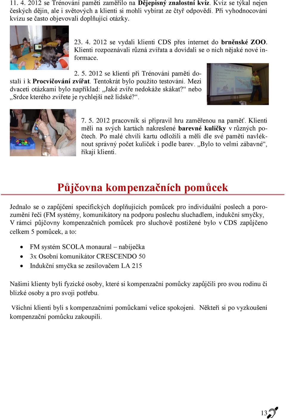 Klienti rozpoznávali různá zvířata a dovídali se o nich nějaké nové informace. 2. 5. 2012 se klienti při Trénování paměti dostali i k Procvičování zvířat. Tentokrát bylo použito testování.