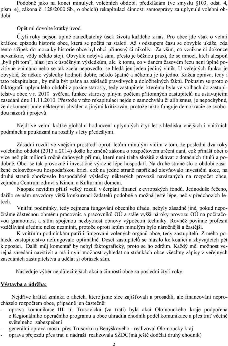 Až s odstupem času se obvykle ukáže, zda tento střípek do mozaiky historie obce byl obci přínosný či nikoliv. Za vším, co vznikne či dokonce nevznikne, vždy někdo stojí.