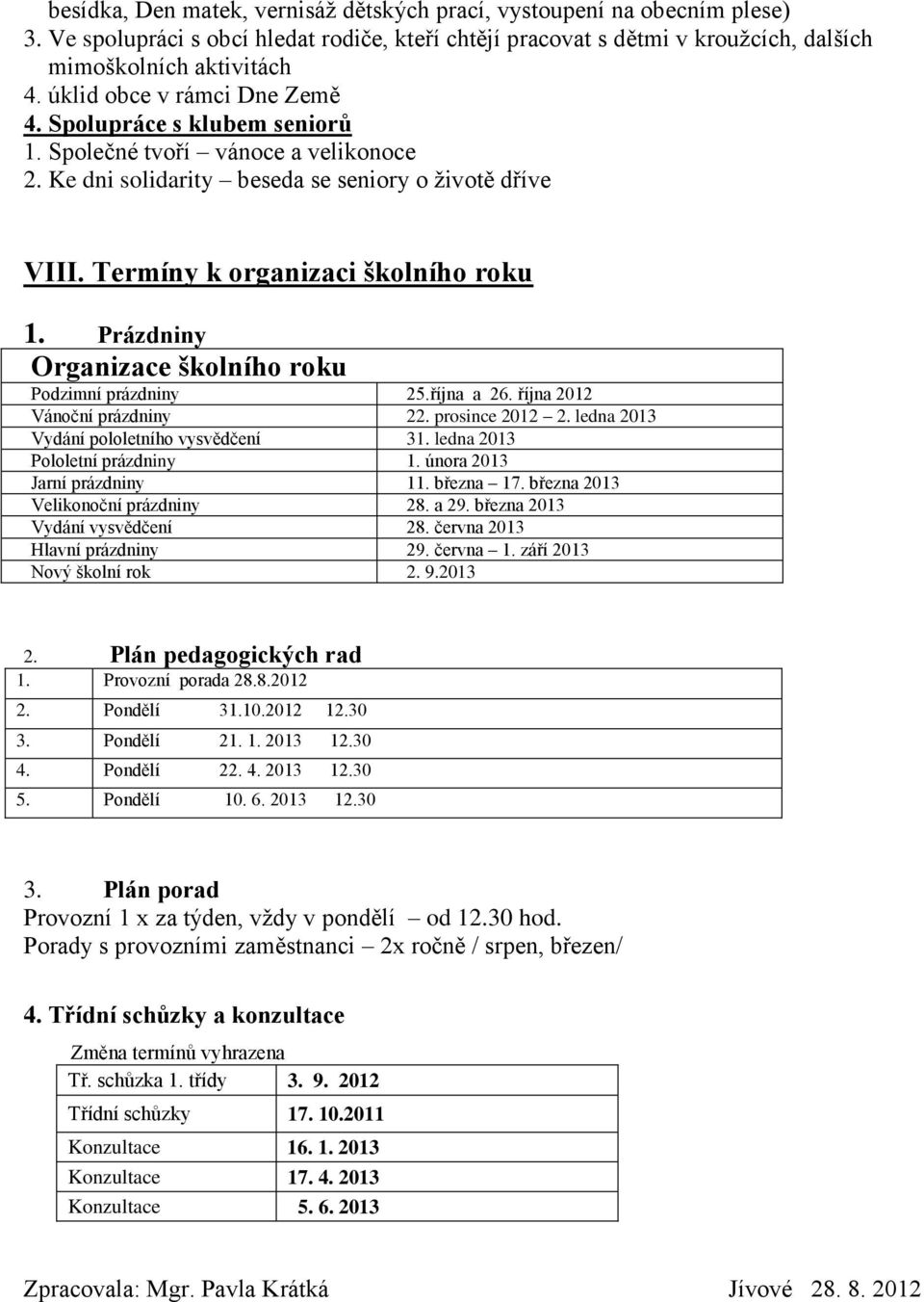 Prázdniny Organizace školního roku Podzimní prázdniny 25.října a 26. října 2012 Vánoční prázdniny 22. prosince 2012 2. ledna 2013 Vydání pololetního vysvědčení 31. ledna 2013 Pololetní prázdniny 1.