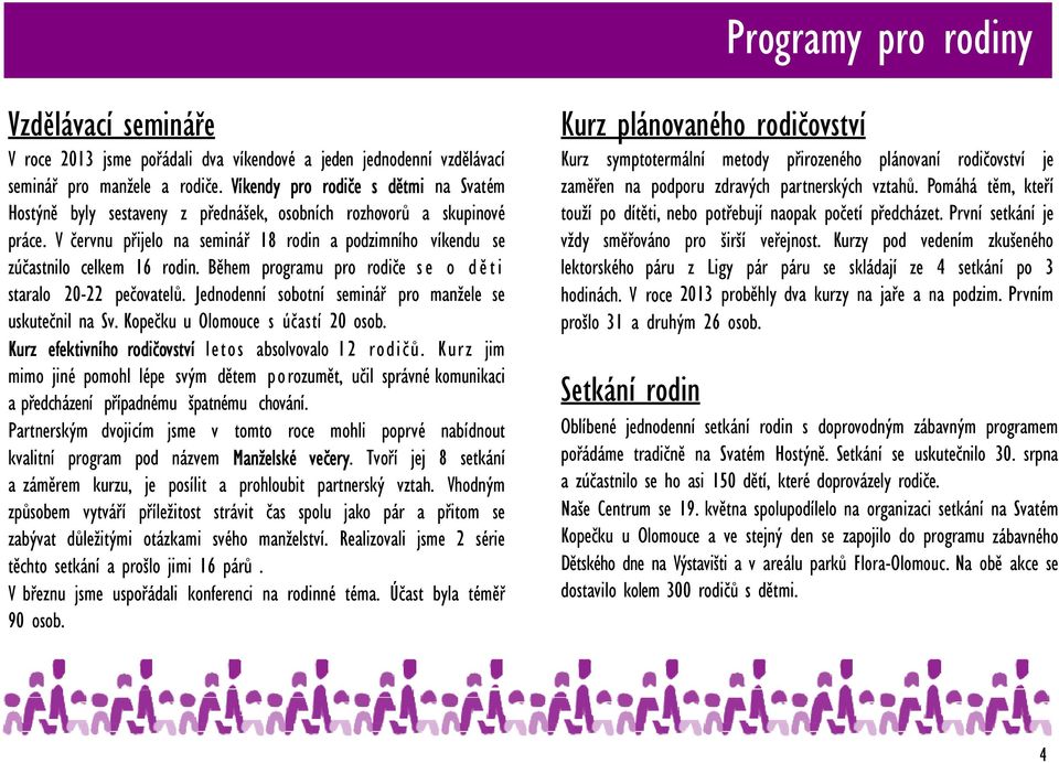 V červnu přijelo na seminář 18 rodin a podzimního víkendu se zúčastnilo celkem 16 rodin. Během programu pro rodiče se o děti staralo 20-22 pečovatelů.