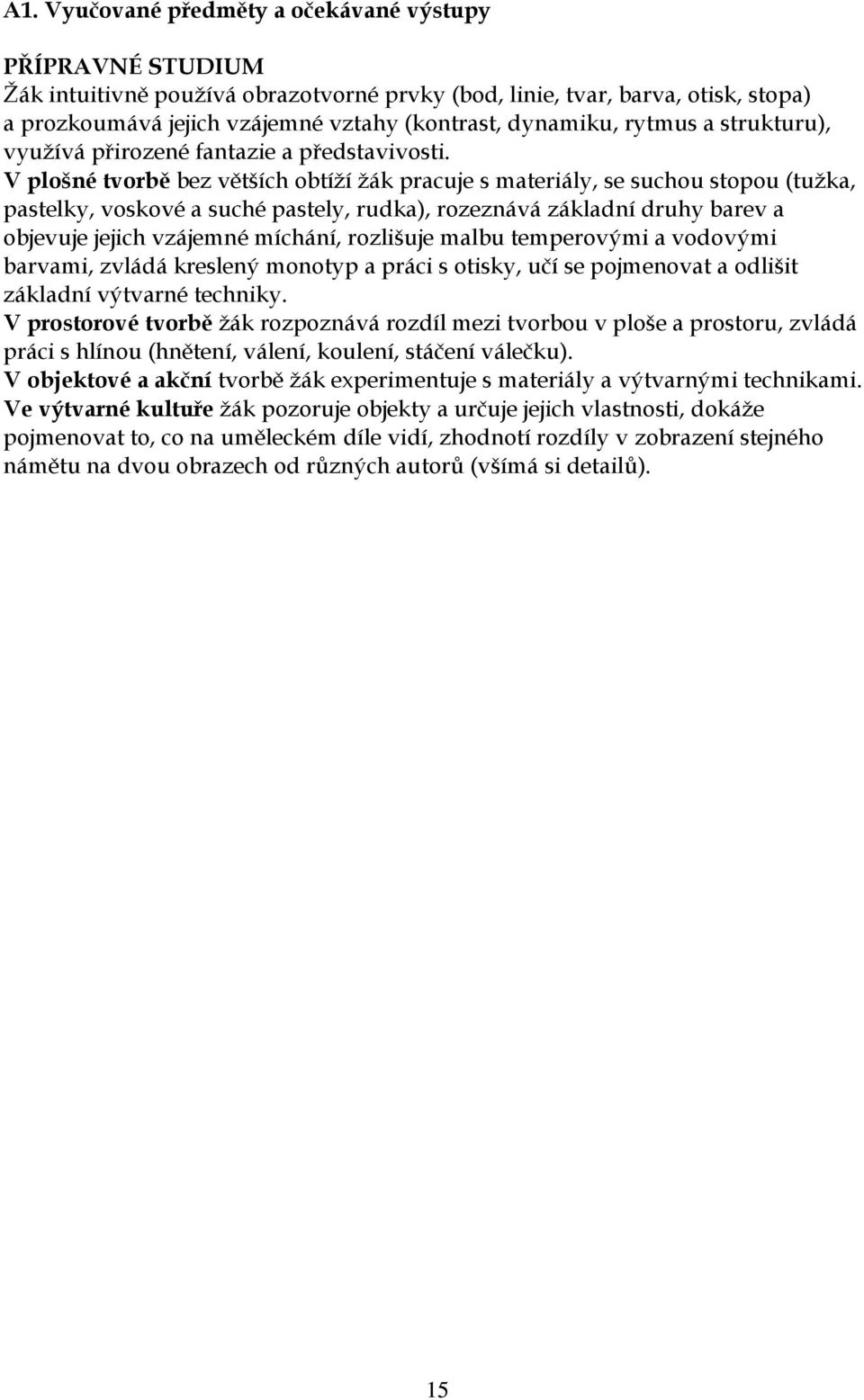 V plošné tvorbě bez větších obtíží žák pracuje s materiály, se suchou stopou (tužka, pastelky, voskové a suché pastely, rudka), rozeznává základní druhy barev a objevuje jejich vzájemné míchání,