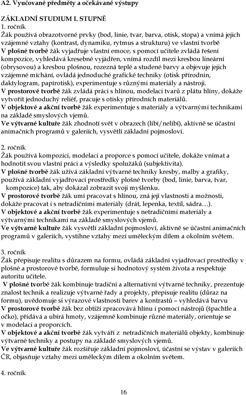 vlastní emoce, s pomocí učitele zvládá řešení kompozice, vyhledává kresebné vyjádřen, vnímá rozdíl mezi kresbou lineární (obrysovou) a kresbou plošnou, rozezná teplé a studené barvy a objevuje jejich