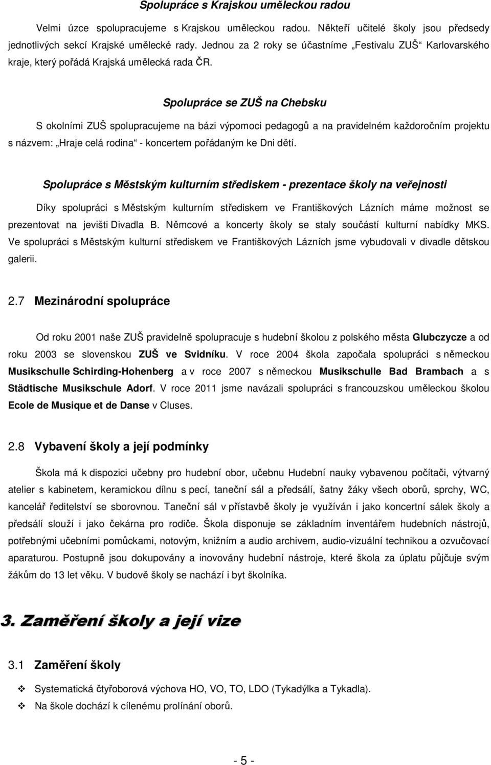Spolupráce se ZUŠ na Chebsku S okolními ZUŠ spolupracujeme na bázi výpomoci pedagogů a na pravidelném každoročním projektu s názvem: Hraje celá rodina - koncertem pořádaným ke Dni dětí.