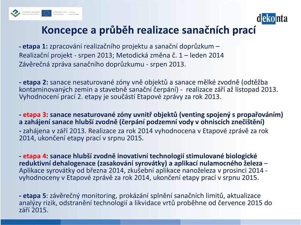 - etapa 2: sanace nesaturované zóny vně objektů a sanace mělké zvodně (odtěžba kontaminovaných zemin a stavebně sanační čerpání) - realizace září až listopad 2013. Vyhodnocení prací 2.