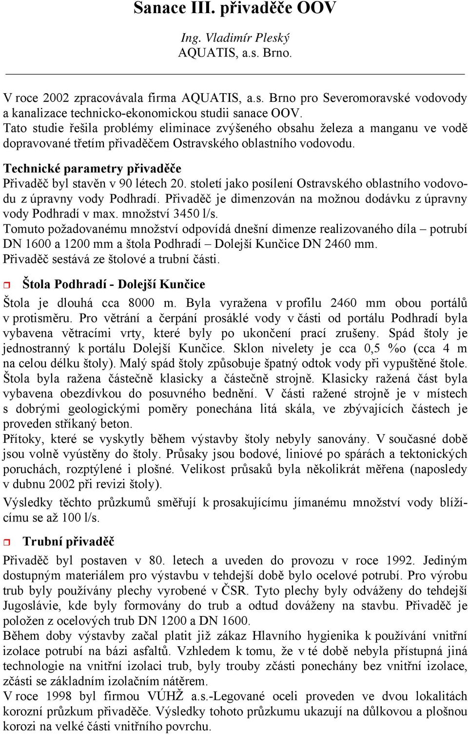 Technické parametry přivaděče Přivaděč byl stavěn v 90 létech 20. století jako posílení Ostravského oblastního vodovodu z úpravny vody Podhradí.