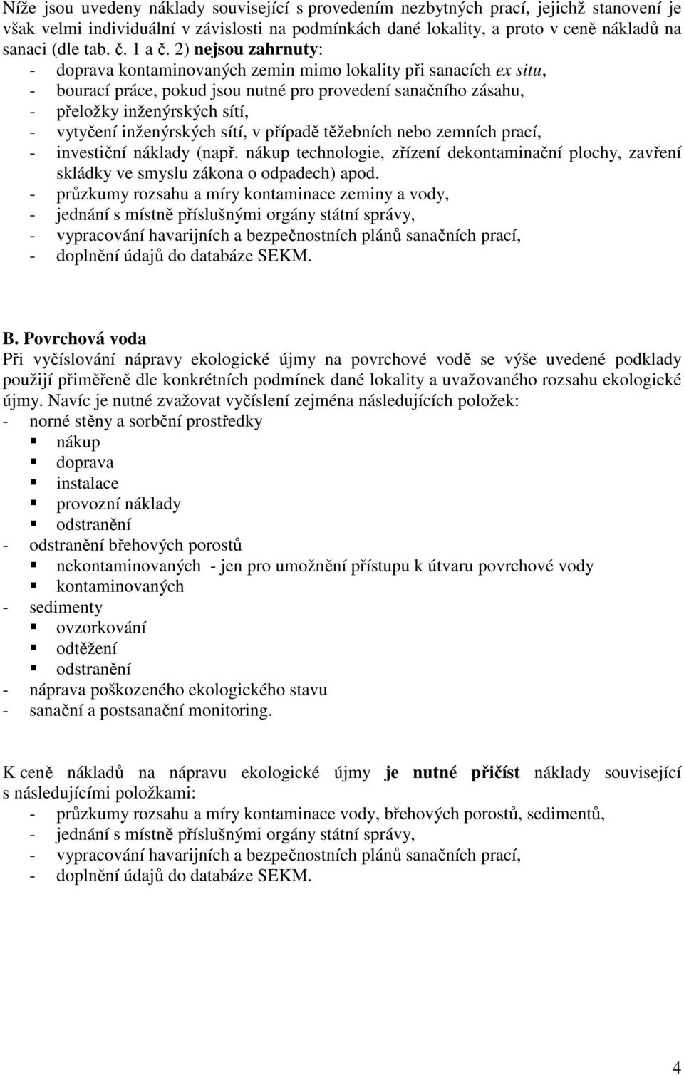 2) nejsou zahrnuty: doprava kontaminovaných zemin mimo lokality při sanacích ex situ, bourací práce, pokud jsou nutné pro provedení sanačního zásahu, přeložky inženýrských sítí, vytyčení inženýrských