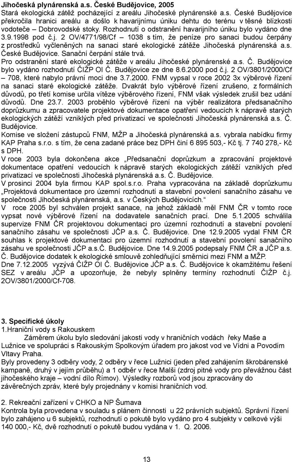 s. České Budějovice. Sanační čerpání stále trvá. Pro odstranění staré ekologické zátěže v areálu Jihočeské plynárenské a.s. Č. Budějovice bylo vydáno rozhodnutí ČIŽP OI Č. Budějovice ze dne 8.6.