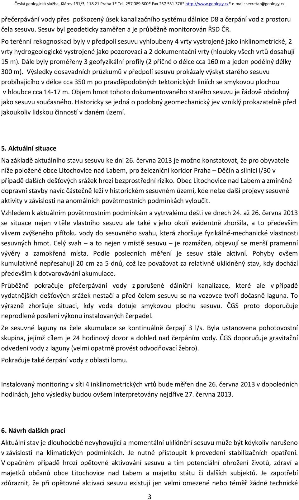 15 m). Dále byly proměřeny 3 geofyzikální profily (2 příčné o délce cca 160 m a jeden podélný délky 300 m).