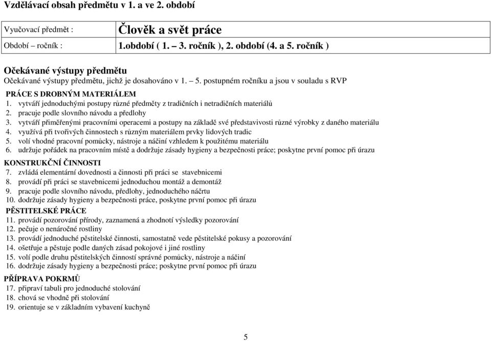 vytváří jednoduchými postupy různé předměty z tradičních i netradičních materiálů 2. pracuje podle slovního návodu a předlohy 3.