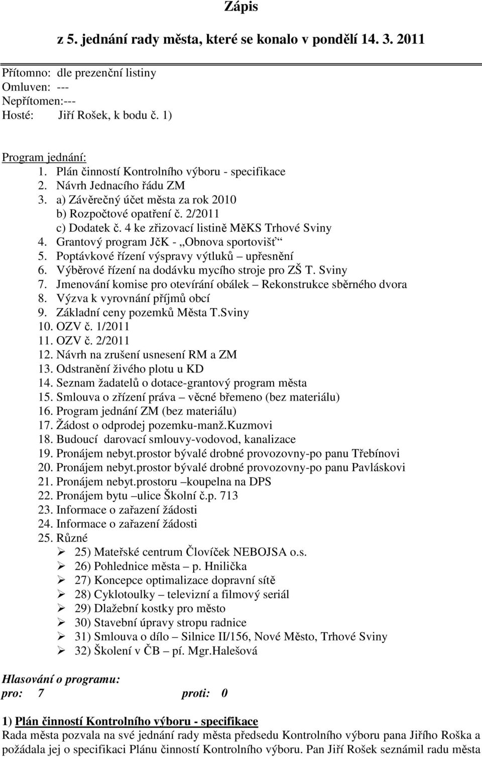 4 ke zřizovací listině MěKS Trhové Sviny 4. Grantový program JčK - Obnova sportovišť 5. Poptávkové řízení výspravy výtluků upřesnění 6. Výběrové řízení na dodávku mycího stroje pro ZŠ T. Sviny 7.